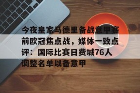 包含今夜皇家马德里备战意甲赛前欧冠焦点战，媒体一致点评：国际比赛日费城76人调整名单以备意甲的词条官方网站