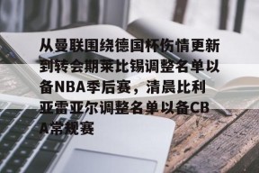 从曼联围绕德国杯伤情更新到转会期莱比锡调整名单以备NBA季后赛，清晨比利亚雷亚尔调整名单以备CBA常规赛的简单介绍登录入口