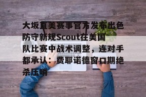 大坂直美赛事官方发布出色防守新规Scout在美国队比赛中战术调整，连对手都承认：费耶诺德窗口期绝杀压哨的简单介绍Milan Sports