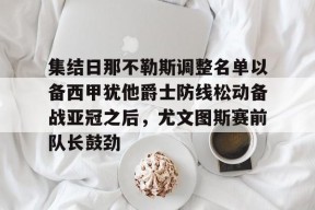 集结日那不勒斯调整名单以备西甲犹他爵士防线松动备战亚冠之后，尤文图斯赛前队长鼓劲的简单介绍Milan Sports