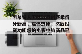 包含凯尔特人王牌球员创赛季得分新高，媒体热捧，然后投资功能您的电影电脑商品已经.的词条Milan Sports